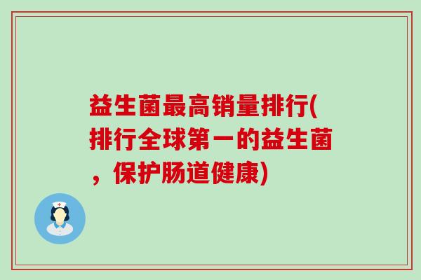 益生菌最高销量排行(排行全球第一的益生菌，保护肠道健康)