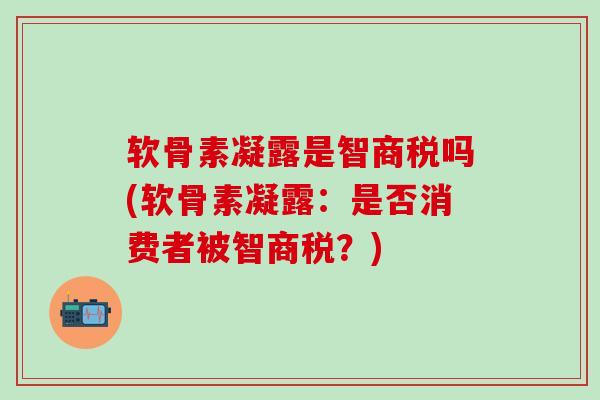 软骨素凝露是智商税吗(软骨素凝露：是否消费者被智商税？)