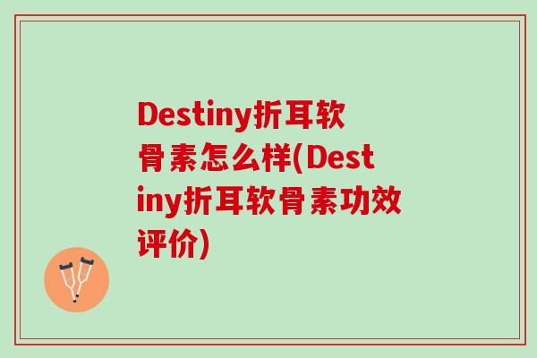 Destiny折耳软骨素怎么样(Destiny折耳软骨素功效评价)