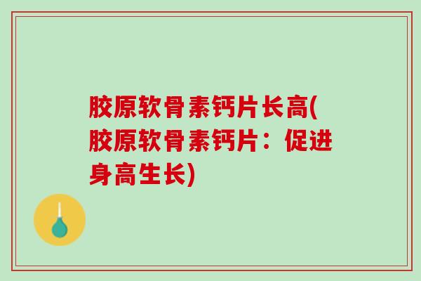 胶原软骨素钙片长高(胶原软骨素钙片：促进身高生长)