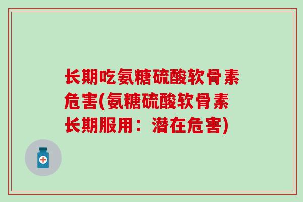 长期吃氨糖硫酸软骨素危害(氨糖硫酸软骨素长期服用：潜在危害)