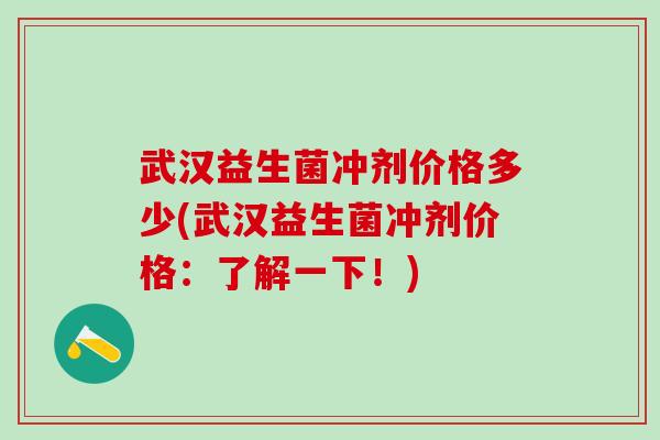 武汉益生菌冲剂价格多少(武汉益生菌冲剂价格：了解一下！)