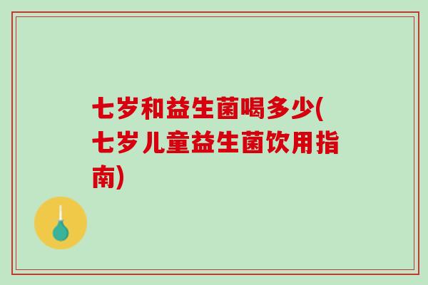 七岁和益生菌喝多少(七岁儿童益生菌饮用指南)