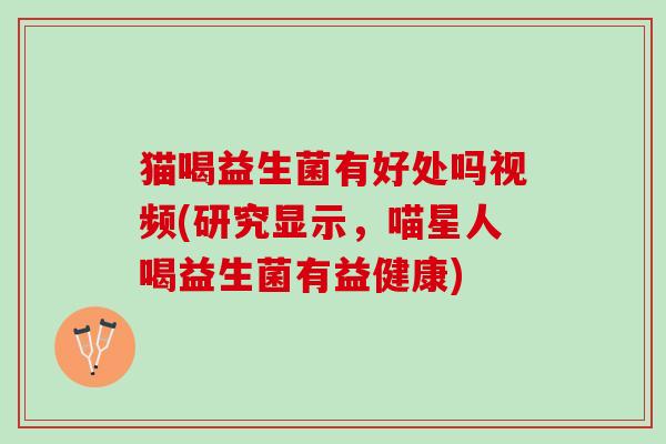猫喝益生菌有好处吗视频(研究显示，喵星人喝益生菌有益健康)