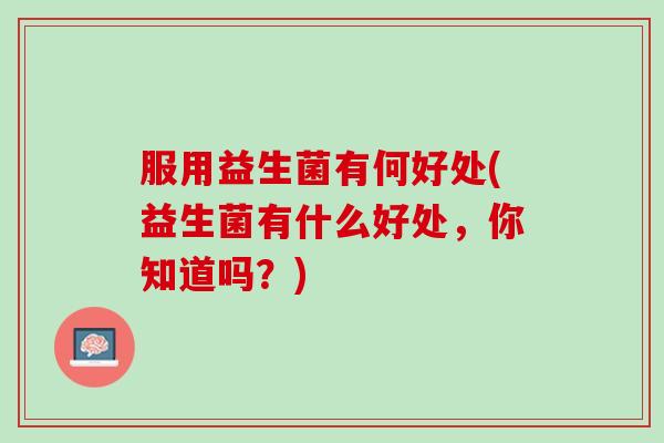 服用益生菌有何好处(益生菌有什么好处，你知道吗？)