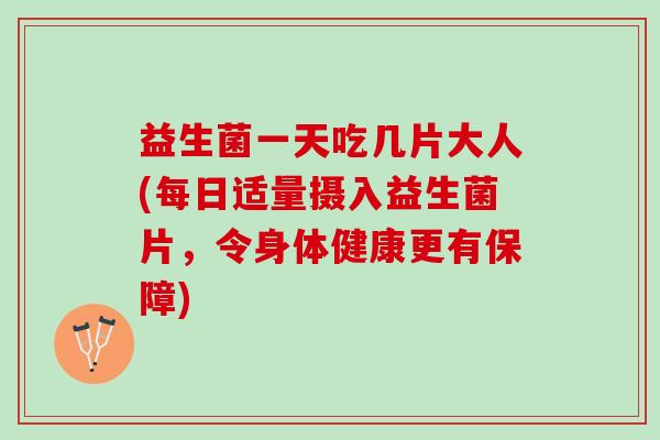 益生菌一天吃几片大人(每日适量摄入益生菌片，令身体健康更有保障)