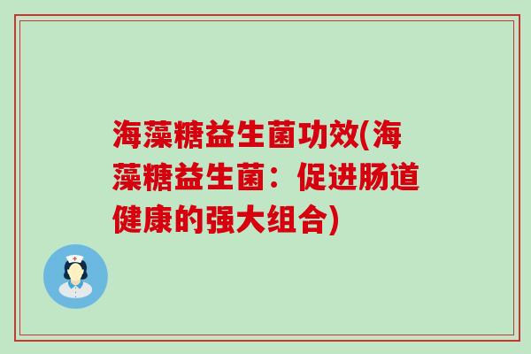 海藻糖益生菌功效(海藻糖益生菌：促进肠道健康的强大组合)