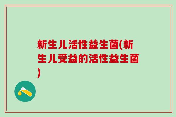 新生儿活性益生菌(新生儿受益的活性益生菌)