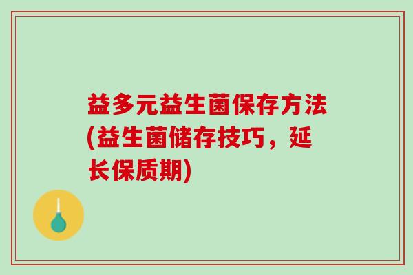 益多元益生菌保存方法(益生菌储存技巧，延长保质期)