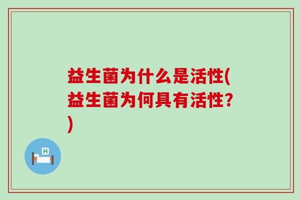 益生菌为什么是活性(益生菌为何具有活性？)