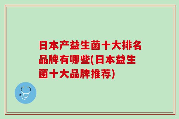 日本产益生菌十大排名品牌有哪些(日本益生菌十大品牌推荐)