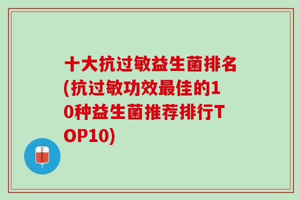 十大抗益生菌排名(抗功效佳的10种益生菌推荐排行TOP10) 十大抗益生菌排名(抗功效佳的10种益生菌推荐排行TOP10)