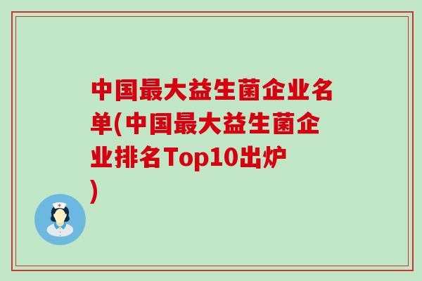 中国最大益生菌企业名单(中国最大益生菌企业排名Top10出炉)
