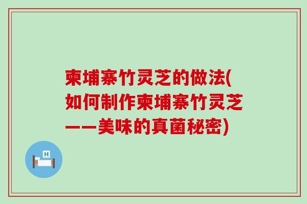柬埔寨竹灵芝的做法(如何制作柬埔寨竹灵芝——美味的真菌秘密)