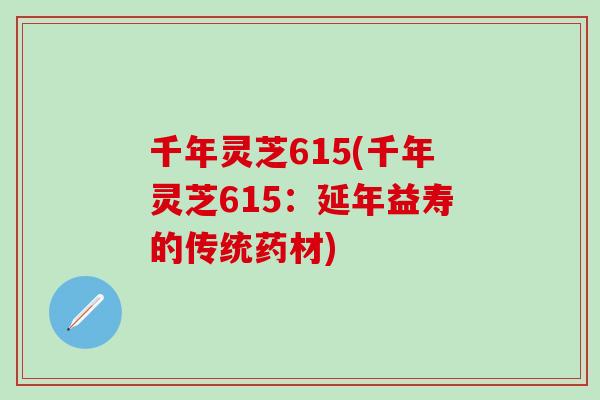 千年灵芝615(千年灵芝615：延年益寿的传统药材)