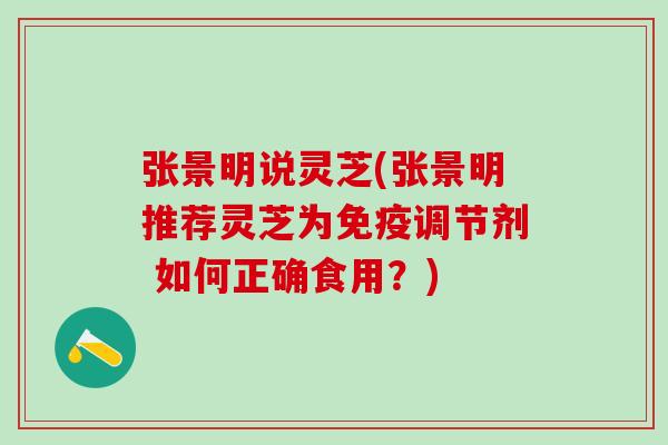 张景明说灵芝(张景明推荐灵芝为免疫调节剂 如何正确食用?) 张景明说灵芝(张景明推荐灵芝为免疫调节剂 如何正确食用?)