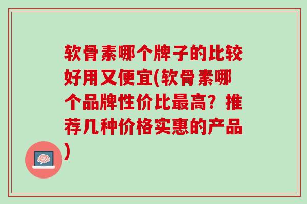 软骨素哪个牌子的比较好用又便宜(软骨素哪个品牌性价比最高？推荐几种价格实惠的产品)