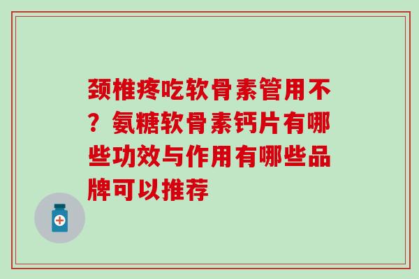 颈椎疼吃软骨素管用不？氨糖软骨素钙片有哪些功效与作用有哪些品牌可以推荐