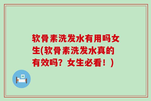 软骨素洗发水有用吗女生(软骨素洗发水真的有效吗？女生必看！)