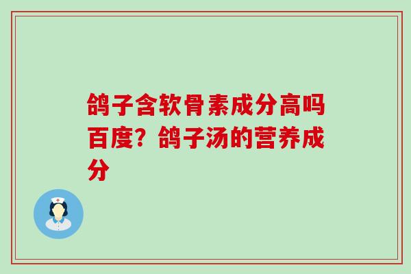 鸽子含软骨素成分高吗百度？鸽子汤的营养成分