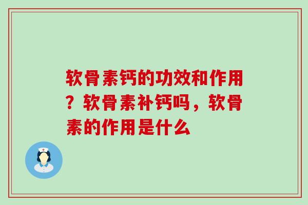 软骨素钙的功效和作用？软骨素补钙吗，软骨素的作用是什么