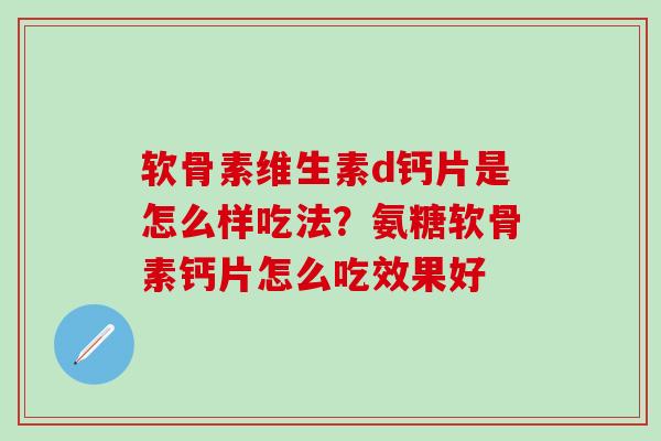 软骨素维生素d钙片是怎么样吃法？氨糖软骨素钙片怎么吃效果好