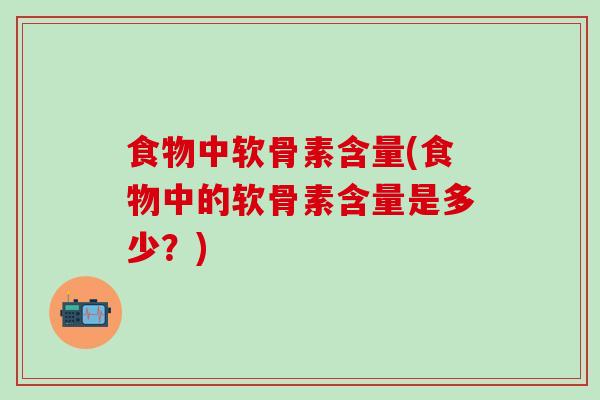 食物中软骨素含量(食物中的软骨素含量是多少？)