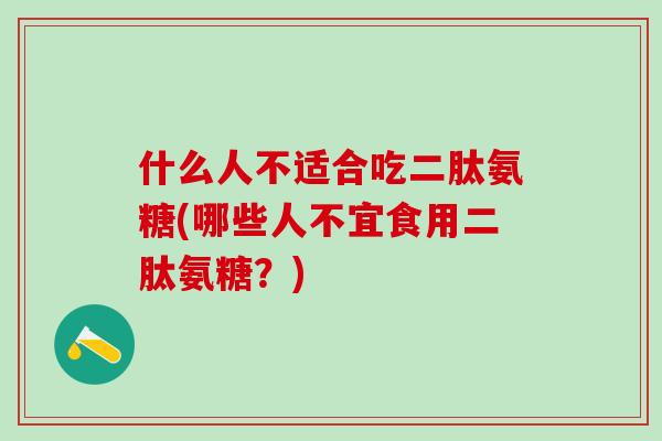 什么人不适合吃二肽氨糖(哪些人不宜食用二肽氨糖？)