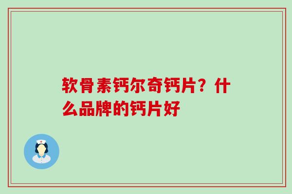 软骨素钙尔奇钙片？什么品牌的钙片好