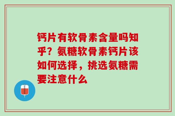 钙片有软骨素含量吗知乎？氨糖软骨素钙片该如何选择，挑选氨糖需要注意什么