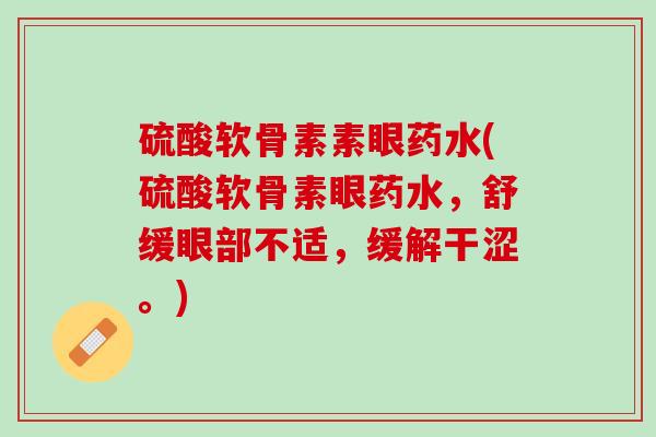 硫酸软骨素素眼药水(硫酸软骨素眼药水，舒缓眼部不适，缓解干涩。)