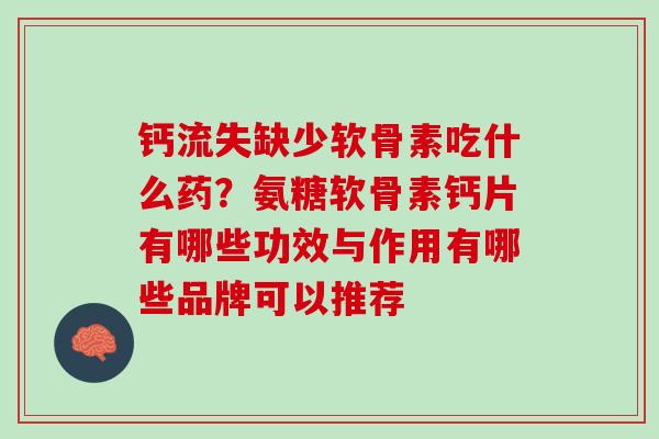 钙流失缺少软骨素吃什么药？氨糖软骨素钙片有哪些功效与作用有哪些品牌可以推荐