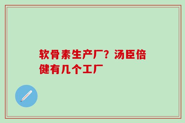 软骨素生产厂？汤臣倍健有几个工厂