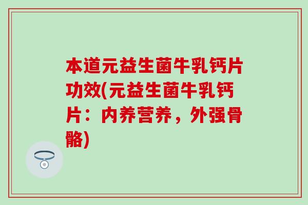 本道元益生菌牛乳钙片功效(元益生菌牛乳钙片：内养营养，外强骨骼)