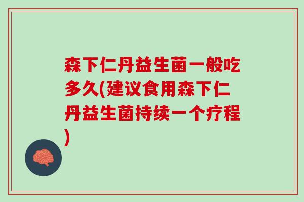 森下仁丹益生菌一般吃多久(建议食用森下仁丹益生菌持续一个疗程)