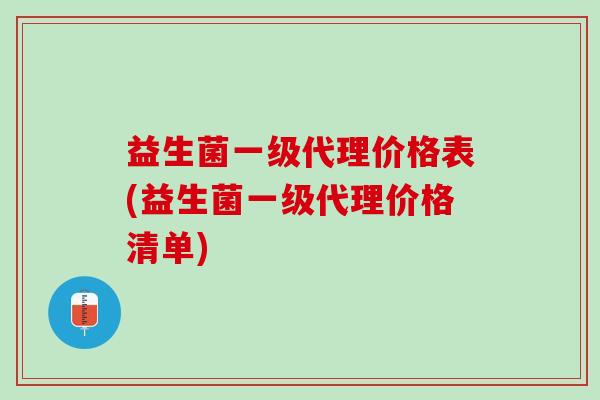 益生菌一级代理价格表(益生菌一级代理价格清单)