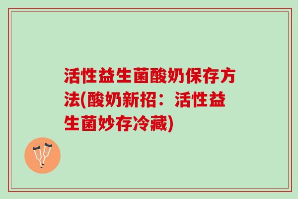 活性益生菌酸奶保存方法(酸奶新招：活性益生菌妙存冷藏)