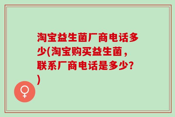淘宝益生菌厂商电话多少(淘宝购买益生菌，联系厂商电话是多少？)