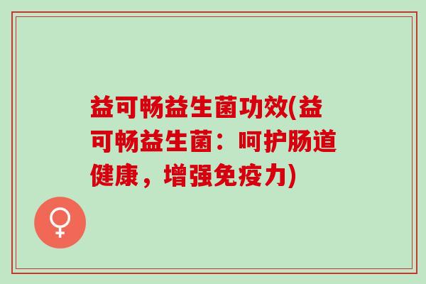 益可畅益生菌功效(益可畅益生菌：呵护肠道健康，增强免疫力)