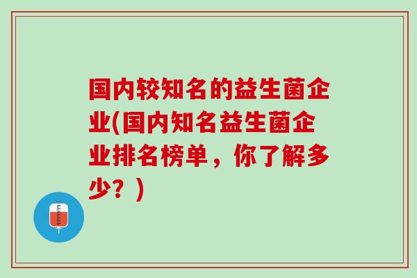 国内较知名的益生菌企业(国内知名益生菌企业排名榜单，你了解多少？)