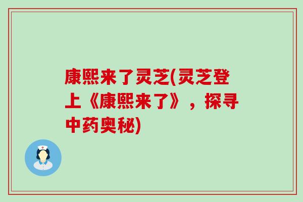 康熙来了灵芝(灵芝登上《康熙来了》，探寻中药奥秘)