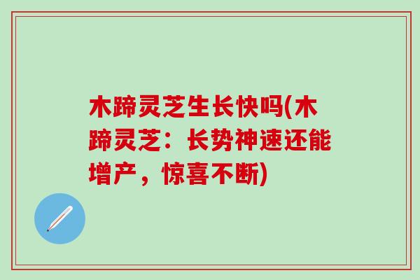 木蹄灵芝生长快吗(木蹄灵芝：长势神速还能增产，惊喜不断)
