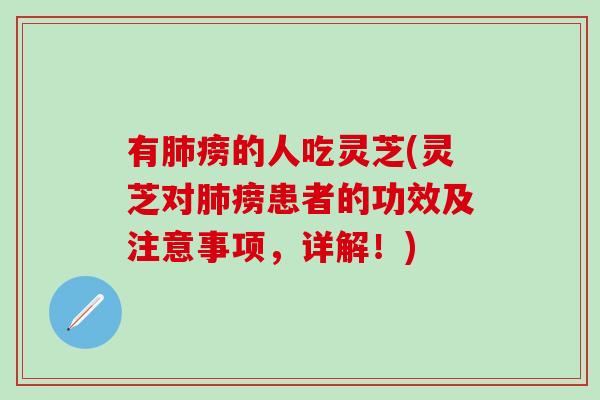 有肺痨的人吃灵芝(灵芝对肺痨患者的功效及注意事项，详解！)