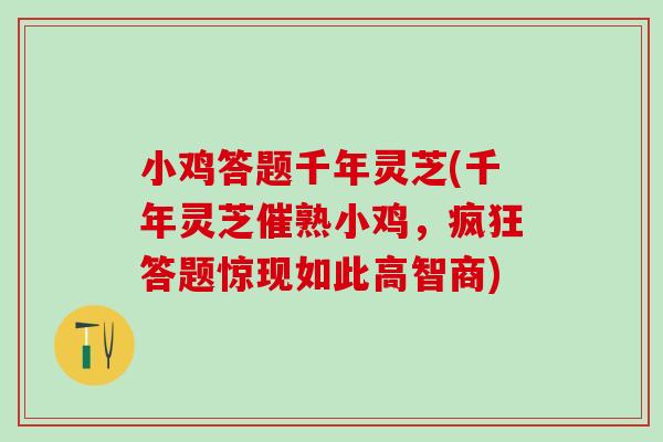 小鸡答题千年灵芝(千年灵芝催熟小鸡，疯狂答题惊现如此高智商)