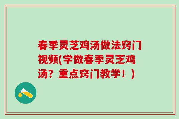 春季灵芝鸡汤做法窍门视频(学做春季灵芝鸡汤？重点窍门教学！)