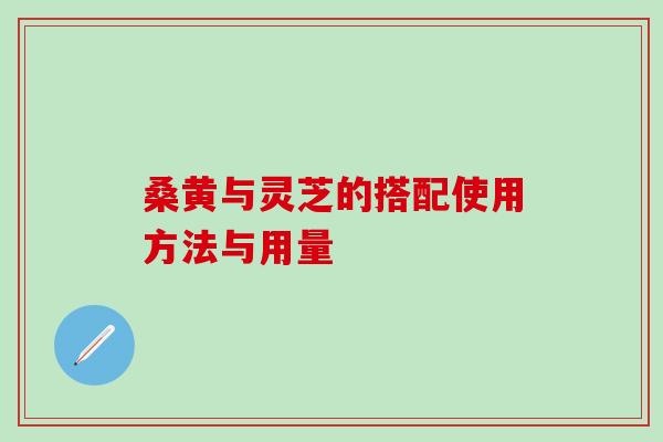 桑黄与灵芝的搭配使用方法与用量