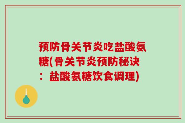 预防骨关节炎吃盐酸氨糖(骨关节炎预防秘诀：盐酸氨糖饮食调理)