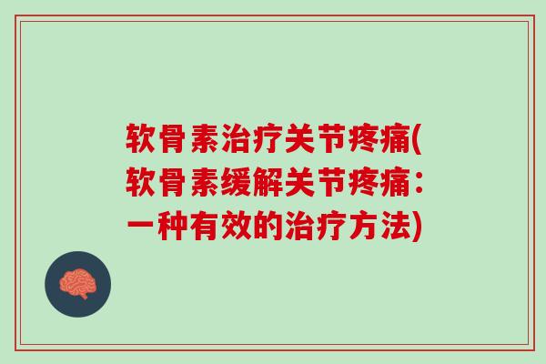 软骨素治疗关节疼痛(软骨素缓解关节疼痛：一种有效的治疗方法)