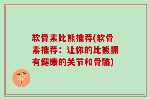 软骨素比熊推荐(软骨素推荐：让你的比熊拥有健康的关节和骨骼)