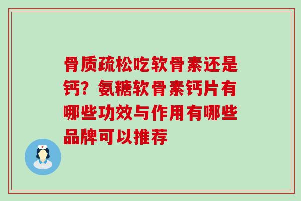 骨质疏松吃软骨素还是钙？氨糖软骨素钙片有哪些功效与作用有哪些品牌可以推荐